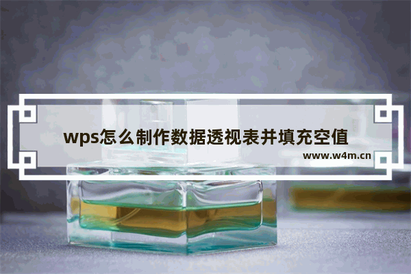 wps怎么制作数据透视表并填充空值