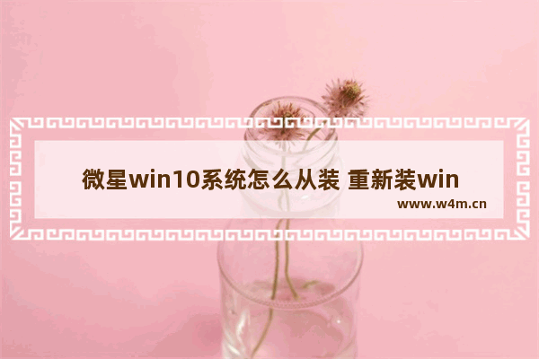 微星win10系统怎么从装 重新装win10系统