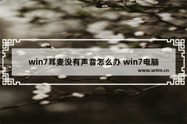 win7耳麦没有声音怎么办 win7电脑耳机麦克风不能说话怎么办