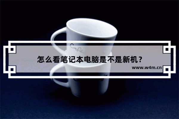 怎么看笔记本电脑是不是新机？