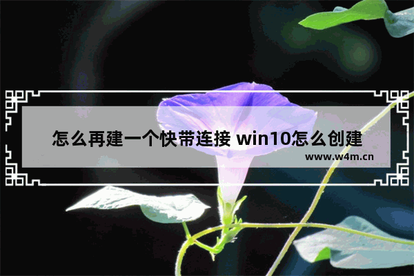 怎么再建一个快带连接 win10怎么创建宽带连接快捷方式