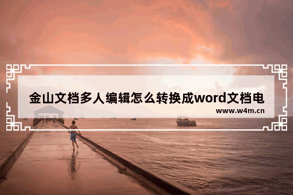 金山文档多人编辑怎么转换成word文档电脑？