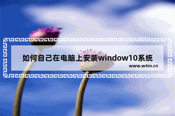 如何自己在电脑上安装window10系统？