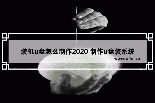 装机u盘怎么制作2020 制作u盘装系统教程