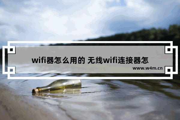 wifi器怎么用的 无线wifi连接器怎么用