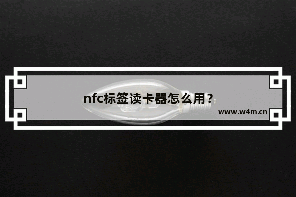 nfc标签读卡器怎么用？