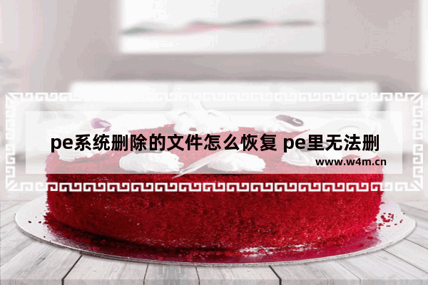 pe系统删除的文件怎么恢复 pe里无法删除系统文件