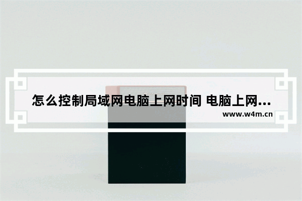 怎么控制局域网电脑上网时间 电脑上网行为管理？