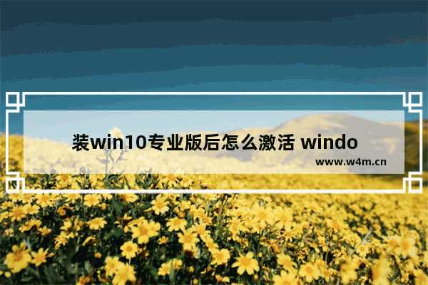 装win10专业版后怎么激活 window10专业版本怎么激活