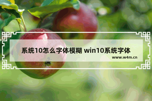 系统10怎么字体模糊 win10系统字体很模糊