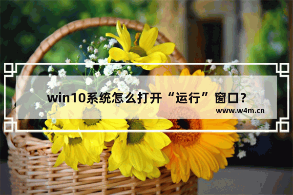 win10系统怎么打开“运行”窗口？