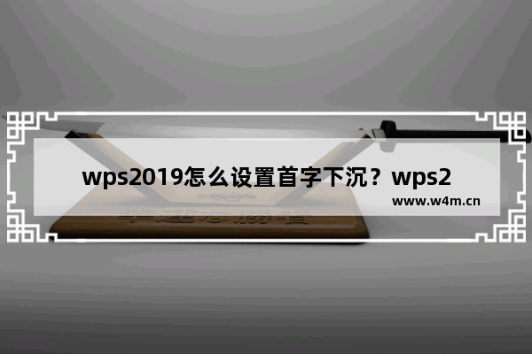 wps2019怎么设置首字下沉？wps2019首字下沉设置方法