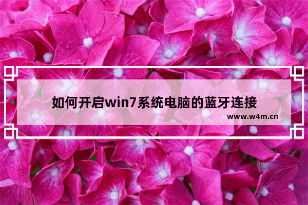 如何开启win7系统电脑的蓝牙连接