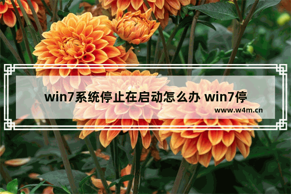 win7系统停止在启动怎么办 win7停止在正在启动怎么办