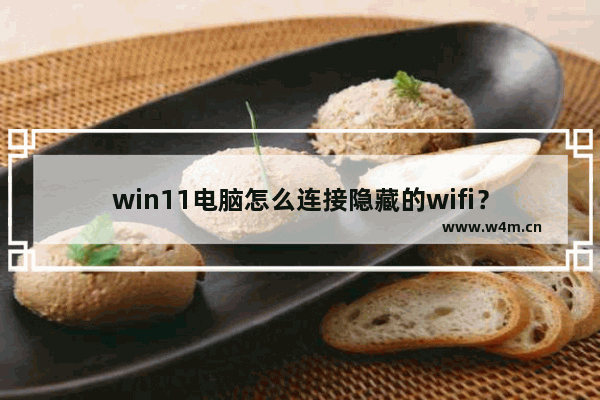 win11电脑怎么连接隐藏的wifi？