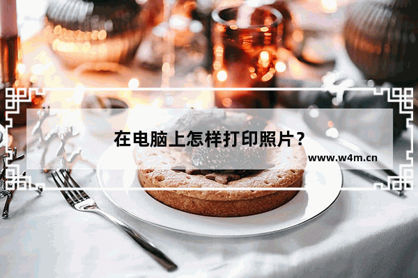 在电脑上怎样打印照片？