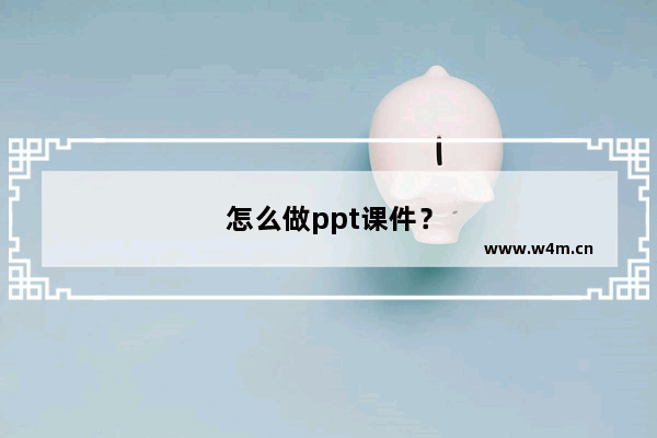 怎么做ppt课件？