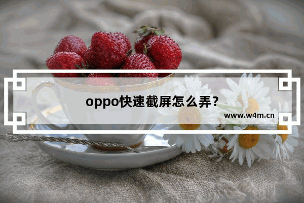 oppo快速截屏怎么弄？