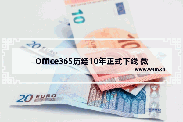 Office365历经10年正式下线 微软正式推出Microsoft365