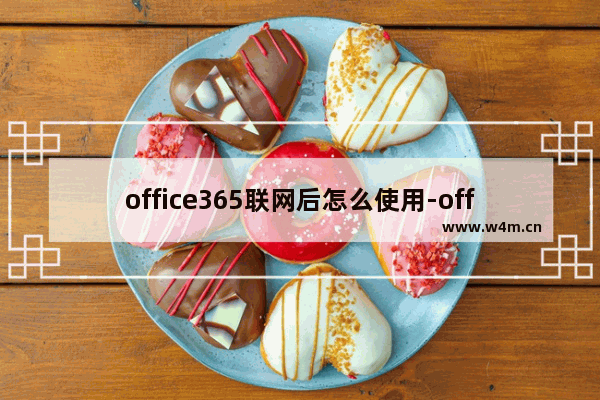 office365联网后怎么使用-office365联网后使用方法