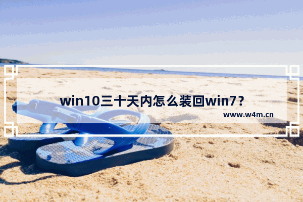 win10三十天内怎么装回win7？