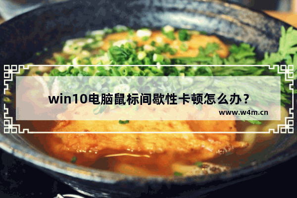 win10电脑鼠标间歇性卡顿怎么办？