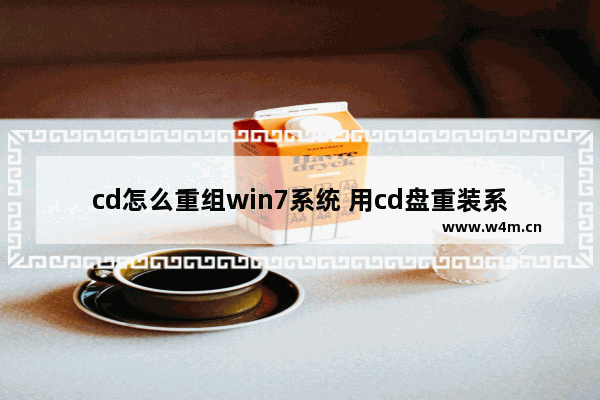 cd怎么重组win7系统 用cd盘重装系统步骤