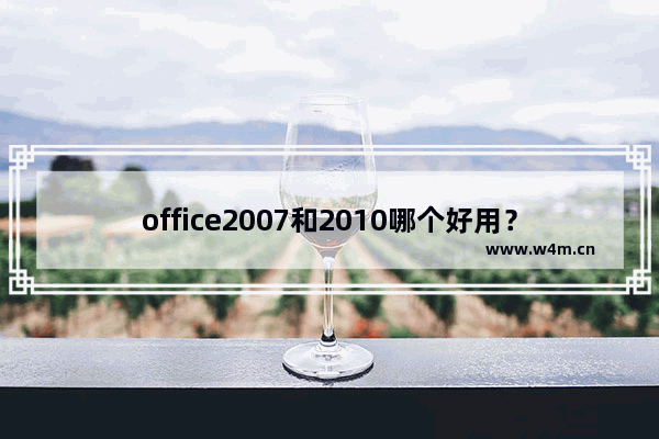 office2007和2010哪个好用？office2007和2010区别对比详细介绍