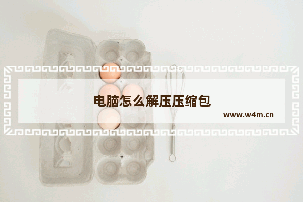 电脑怎么解压压缩包