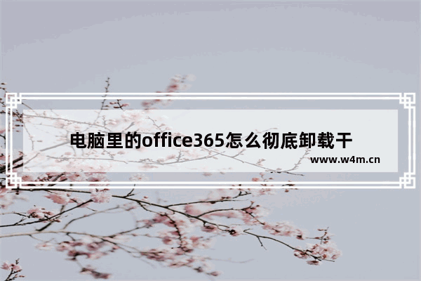 电脑里的office365怎么彻底卸载干净？