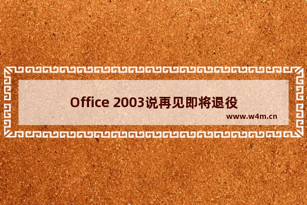 Office 2003说再见即将退役