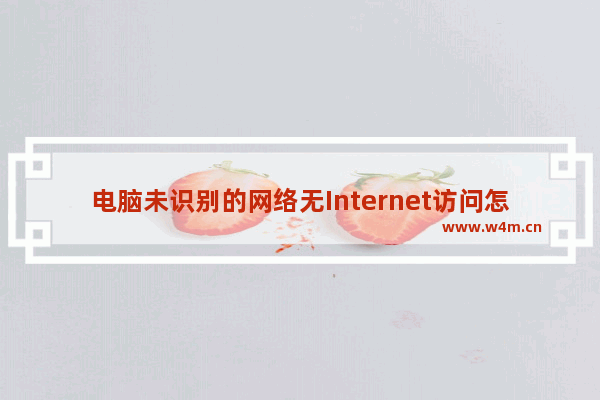 电脑未识别的网络无Internet访问怎么办