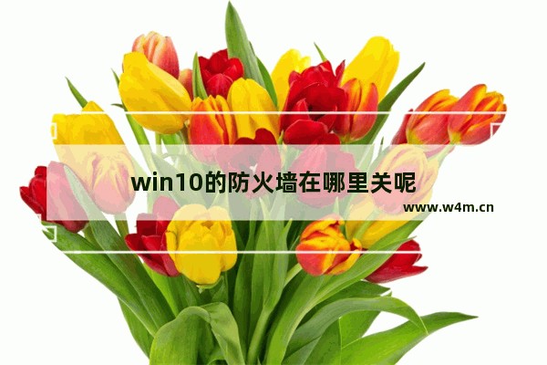 win10的防火墙在哪里关呢