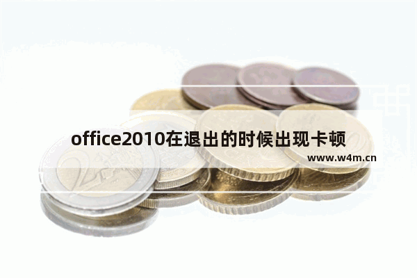 office2010在退出的时候出现卡顿白屏该怎么办?