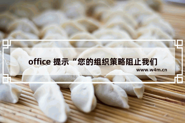 office 提示“您的组织策略阻止我们进行该操作”错误的解决办法