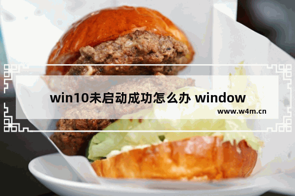 win10未启动成功怎么办 windows未启动什么意思