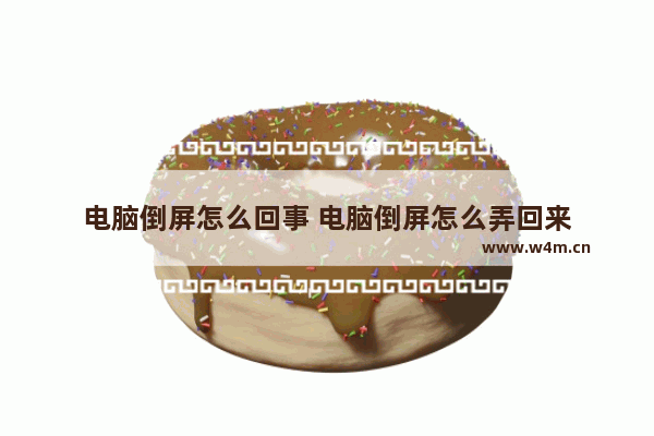 电脑倒屏怎么回事 电脑倒屏怎么弄回来