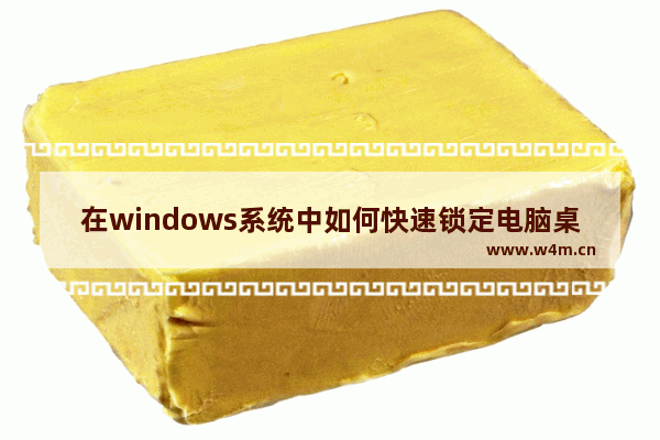 在windows系统中如何快速锁定电脑桌面