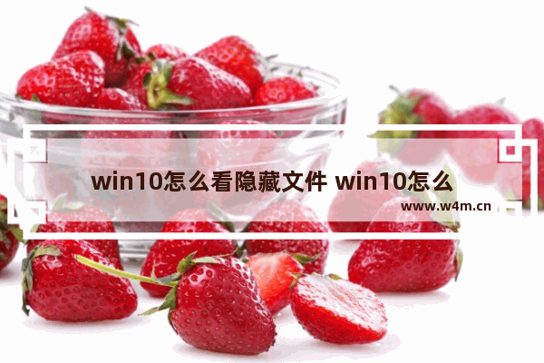 win10怎么看隐藏文件 win10怎么看隐藏文件夹的内容