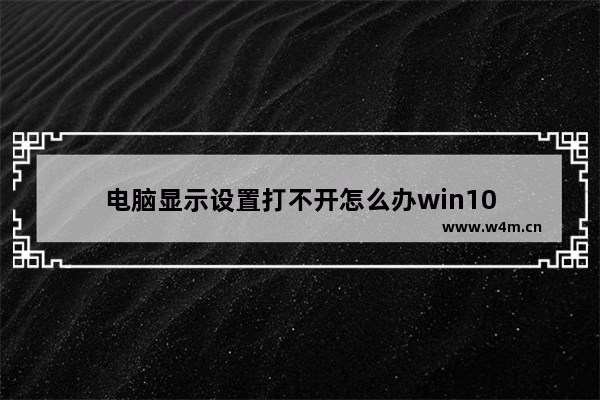 电脑显示设置打不开怎么办win10