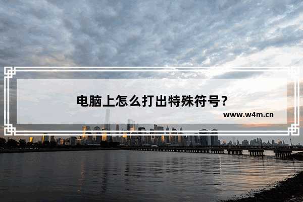 电脑上怎么打出特殊符号？