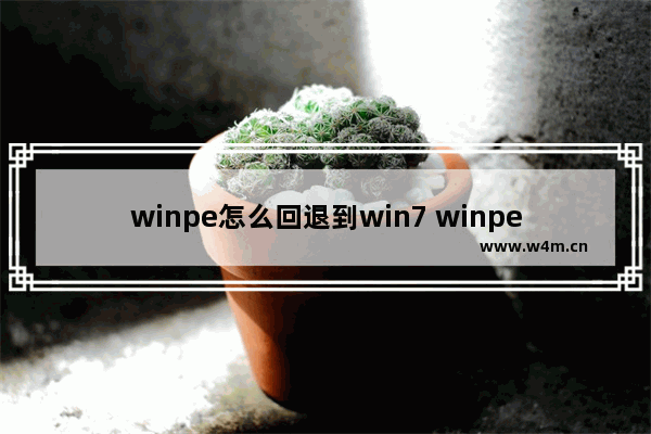 winpe怎么回退到win7 winpe怎么进入原桌面