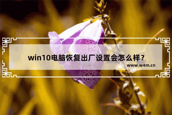 win10电脑恢复出厂设置会怎么样？