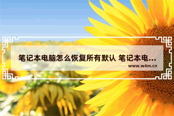 笔记本电脑怎么恢复所有默认 笔记本电脑怎么恢复默认亮度