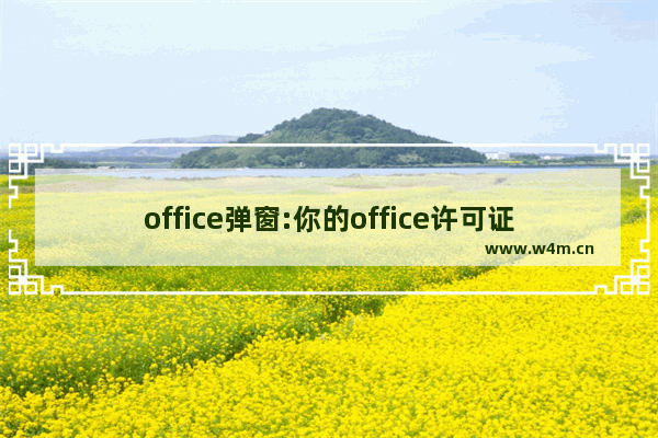 office弹窗:你的office许可证有问题 要怎么永久关闭？