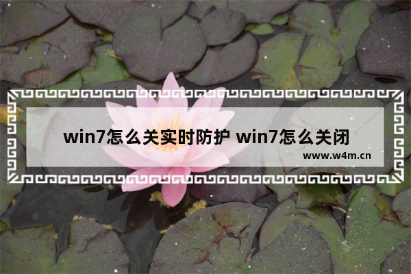 win7怎么关实时防护 win7怎么关闭实时防护