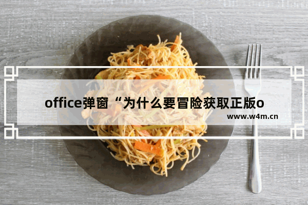 office弹窗“为什么要冒险获取正版office”怎么关闭？