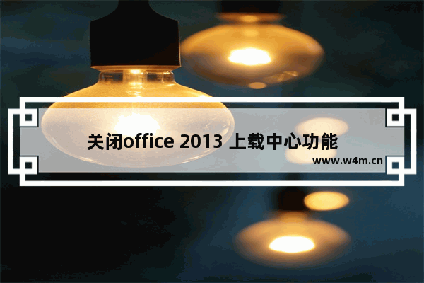 关闭office 2013 上载中心功能的操作方法