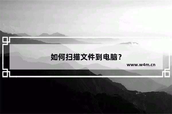 如何扫描文件到电脑？