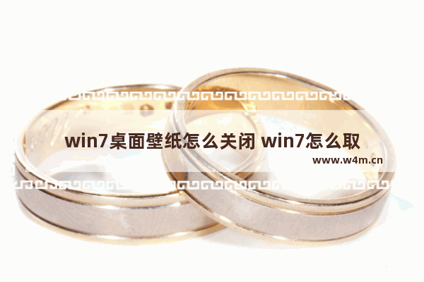 win7桌面壁纸怎么关闭 win7怎么取消桌面壁纸